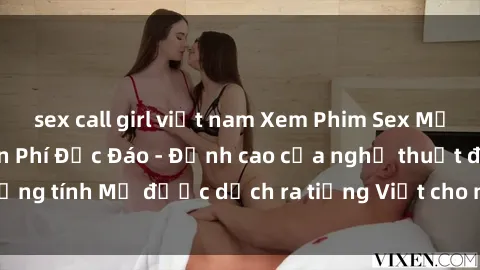sex call girl việt nam Xem Phim Sex Mỹ Vietsub Online Miễn Phí Độc Đáo - Đỉnh cao của nghệ thuật đồng tính Mỹ được dịch ra tiếng Việt cho người xem hiểu rõ hơn.