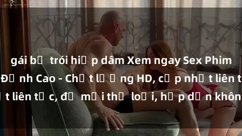 gái bị trói hiếp dâm Xem ngay Sex Phim Hàn Quốc Vietsub Đỉnh Cao - Chất lượng HD, cập nhật liên tục, đủ mọi thể loại, hấp dẫn không thể bỏ qua!