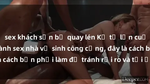 sex khách sạn bị quay lén Kể từ lần cuối cùng bạn thực hành sex nhà vệ sinh công cộng, đây là cách bạn phải làm để tránh rủi ro và tối ưu trải nghiệm.