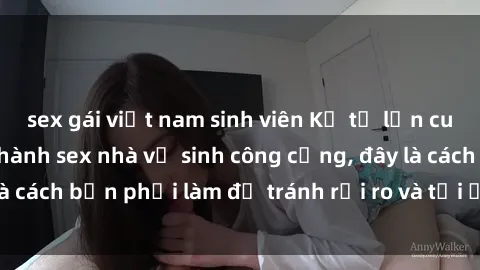 sex gái việt nam sinh viên Kể từ lần cuối cùng bạn thực hành sex nhà vệ sinh công cộng, đây là cách bạn phải làm để tránh rủi ro và tối ưu trải nghiệm.