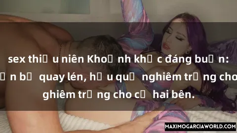 sex thiếu niên Khoảnh khắc đáng buồn: Sex khách sạn bị quay lén, hậu quả nghiêm trọng cho cả hai bên.