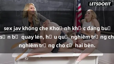 sex jav không che Khoảnh khắc đáng buồn: Sex khách sạn bị quay lén, hậu quả nghiêm trọng cho cả hai bên.