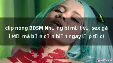 clip nóng BDSM Những bí mật về sex gái Mỹ mà bạn cần biết ngay lập tức!