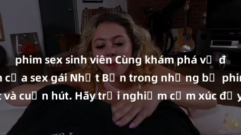 phim sex sinh viên Cùng khám phá vẻ đẹp và sức gợi cảm của sex gái Nhật Bản trong những bộ phim đầy nghệ thuật và cuốn hút. Hãy trải nghiệm cảm xúc đầy mới mẻ và sống động từ những cảnh quay tinh tế v