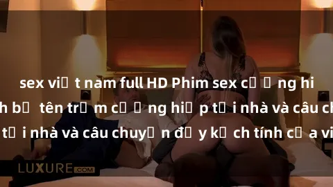 sex việt nam full HD Phim sex cưỡng hiếp vietsub: Nữ sinh bị tên trộm cưỡng hiếp tại nhà và câu chuyện đầy kịch tính của vietsub