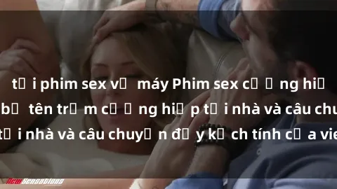 tải phim sex về máy Phim sex cưỡng hiếp vietsub: Nữ sinh bị tên trộm cưỡng hiếp tại nhà và câu chuyện đầy kịch tính của vietsub