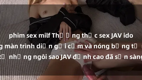 phim sex milf Thưởng thức sex JAV idol miễn phí: Những màn trình diễn gợi cảm và nóng bỏng từ những ngôi sao JAV đỉnh cao đã sẵn sàng để bạn khám phá.