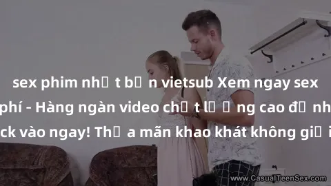sex phim nhật bản vietsub Xem ngay sex jav full HD miễn phí - Hàng ngàn video chất lượng cao đỉnh cao chỉ cần click vào ngay! Thỏa mãn khao khát không giới hạn, đón chờ những trải nghiệm mới lạ!