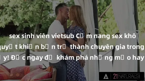 sex sinh viên vietsub Cẩm nang sex không che: Những bí quyết khiến bạn trở thành chuyên gia trong chuyện ấy! Đọc ngay để khám phá những mẹo hay và bí quyết tình dục không che.