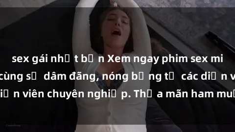 sex gái nhật bản Xem ngay phim sex miễn phí tại đây - cùng sự dâm đãng, nóng bỏng từ các diễn viên chuyên nghiệp. Thỏa mãn ham muốn ngay hôm nay!
