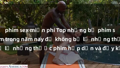 phim sex miễn phí Top những bộ phim sex hay nhất nên xem trong năm nay để không bỏ lỡ những thước phim hấp dẫn và đầy kịch tính.