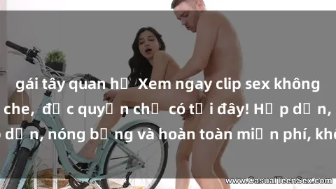 gái tây quan hệ Xem ngay clip sex không che cực hot, không che,  độc quyền chỉ có tại đây! Hấp dẫn, nóng bỏng và hoàn toàn miễn phí, không thể bỏ qua!