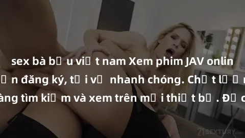 sex bà bầu việt nam Xem phim JAV online miễn phí không cần đăng ký, tải về nhanh chóng. Chất lượng HD, dễ dàng tìm kiếm và xem trên mọi thiết bị. Đặc biệt, không quảng cáo làm phiền.