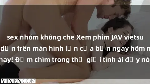 sex nhóm không che Xem phim JAV vietsub mới nhất và hấp dẫn trên màn hình lớn của bạn ngay hôm nay! Đắm chìm trong thế giới tình ái đầy nóng bỏng và kích thích.