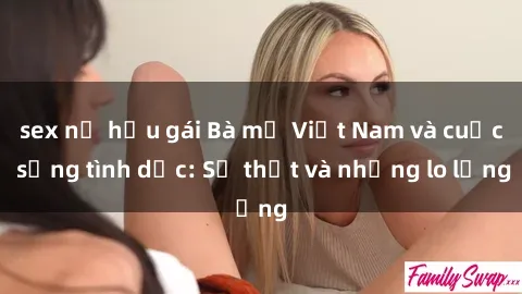 sex nữ hầu gái Bà mẹ Việt Nam và cuộc sống tình dục: Sự thật và những lo lắng