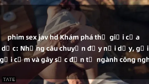 phim sex jav hd Khám phá thế giới của phim sex nô lệ tình dục: Những câu chuyện đầy nổi dậy, gợi cảm và gây sốc đến từ ngành công nghiệp giải trí đen tối