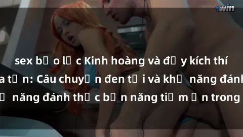 sex bạo lực Kinh hoàng và đầy kích thích với phim sex tra tấn: Câu chuyện đen tối và khả năng đánh thức bản năng tiềm ẩn trong con người