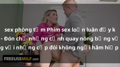 sex phòng tắm Phim sex loạn luân đầy kích thích không che - Đón chờ những cảnh quay nóng bỏng với những cặp đôi không ngại hãm hiếp gia đình trong lòng