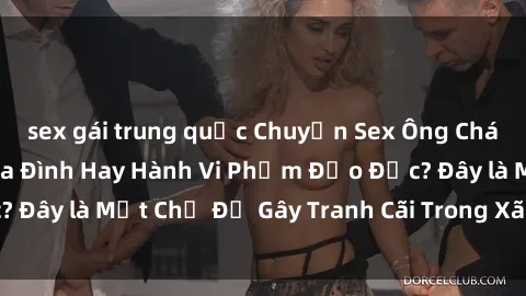 sex gái trung quốc Chuyện Sex Ông Cháu: Mối Quan Hệ Gia Đình Hay Hành Vi Phạm Đạo Đức? Đây là Một Chủ Đề Gây Tranh Cãi Trong Xã Hội Hiện Nay.