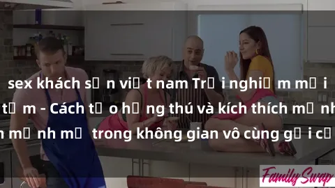 sex khách sạn việt nam Trải nghiệm mới lạ với sex phòng tắm - Cách tạo hứng thú và kích thích mạnh mẽ trong không gian vô cùng gợi cảm và lãng mạn