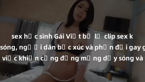 sex học sinh Gái Việt bị lộ clip sex khiến dư luận dậy sóng, người dân bức xúc và phản đối gay gắt. Sự việc khiến cộng đồng mạng dậy sóng và yêu cầu xử lý nghiêm ngặt.