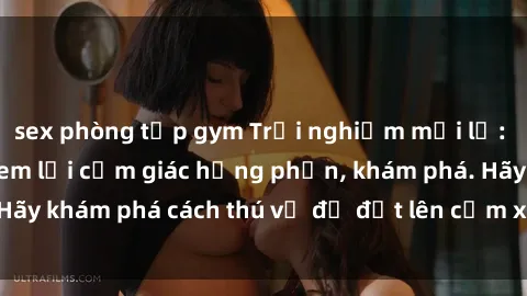 sex phòng tập gym Trải nghiệm mới lạ: Sex trong xe hơi đem lại cảm giác hưng phấn, khám phá. Hãy khám phá cách thú vị để đốt lên cảm xúc trong cuộc tình!