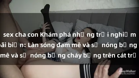 sex cha con Khám phá những trải nghiệm độc đáo tại sex bãi biển: Làn sóng đam mê và sự nóng bỏng cháy bỏng trên cát trắng