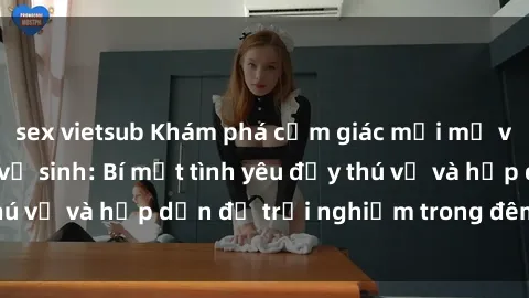 sex vietsub Khám phá cảm giác mới mẻ với sex trong nhà vệ sinh: Bí mật tình yêu đầy thú vị và hấp dẫn để trải nghiệm trong đêm hôm nay!