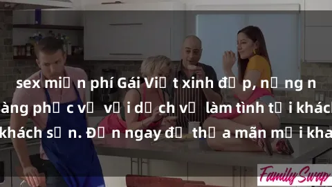 sex miễn phí Gái Việt xinh đẹp, nồng nàn tình cảm, sẵn sàng phục vụ với dịch vụ làm tình tại khách sạn. Đến ngay để thỏa mãn mọi khao khát của bạn!