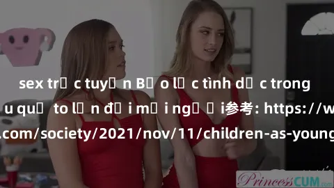 sex trực tuyến Bạo lực tình dục trong nhóm: nguy cơ và hậu quả to lớn đối mọi người参考: https://www.theguardian.com/society/2021/nov/11/children-as-young-as-four-are-being-sexually-abused-by-groups-in-