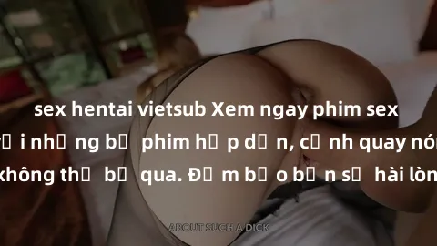 sex hentai vietsub Xem ngay phim sex bukkake hàng đầu với những bộ phim hấp dẫn, cảnh quay nóng bỏng không thể bỏ qua. Đảm bảo bạn sẽ hài lòng với trải nghiệm mới lạ này!