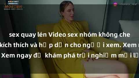 sex quay lén Video sex nhóm không che mới nhất cực kỳ kích thích và hấp dẫn cho người xem. Xem ngay để khám phá trải nghiệm mới lạ và đầy bất ngờ!