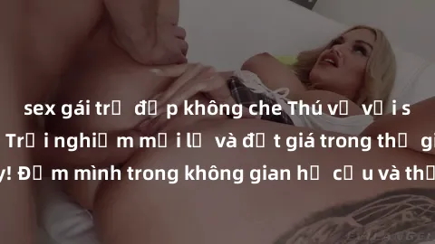 sex gái trẻ đẹp không che Thú vị với sex cosplay anime: Trải nghiệm mới lạ và đắt giá trong thế giới cosplay! Đắm mình trong không gian hư cấu và thỏa mãn niềm đam mê của bạn!