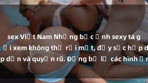 sex Việt Nam Những bức ảnh sexy tá gợi cảm khiến người xem không thể rời mắt, đầy sức hấp dẫn và quyến rũ. Đừng bỏ lỡ các hình ảnh nóng bỏng này!