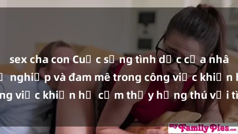 sex cha con Cuộc sống tình dục của nhân viên văn phòng: Sự nghiệp và đam mê trong công việc khiến họ cảm thấy hứng thú với tình dục?