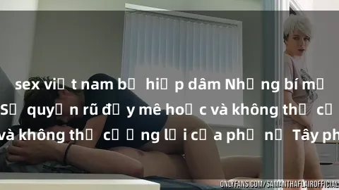 sex việt nam bị hiếp dâm Những bí mật về sex gái Tây: Sự quyến rũ đầy mê hoặc và không thể cưỡng lại của phụ nữ Tây phương