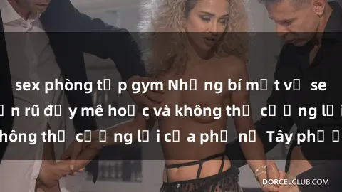 sex phòng tập gym Những bí mật về sex gái Tây: Sự quyến rũ đầy mê hoặc và không thể cưỡng lại của phụ nữ Tây phương