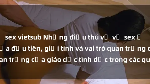 sex vietsub Những điều thú vị về sex ở Bắc Âu: Sự mở cửa đầu tiên, giới tính và vai trò quan trọng của giáo dục tình dục trong các quốc gia này.