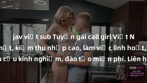 jav việt sub Tuyển gái call girl Việt Nam gợi cảm, đẹp mắt, kiếm thu nhập cao, làm việc linh hoạt, không yêu cầu kinh nghiệm, đào tạo miễn phí. Liên hệ ngay để biết thêm chi tiết!