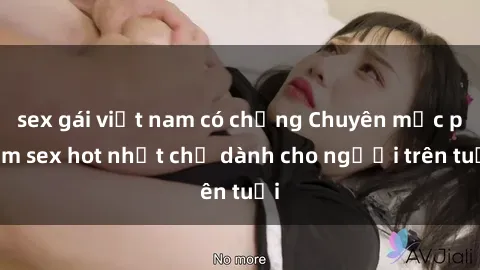 sex gái việt nam có chồng Chuyên mục phim sex hot nhất chỉ dành cho người trên tuổi
