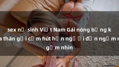 sex nữ sinh Việt Nam Gái nóng bỏng khỏa thân gợi cảm hút hồn người đến ngắm nhìn