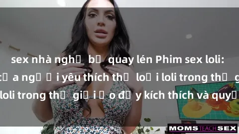 sex nhà nghỉ bị quay lén Phim sex loli: thỏa mãn đam mê của người yêu thích thể loại loli trong thế giới ảo đầy kích thích và quyến rũ.