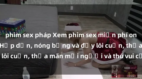 phim sex pháp Xem phim sex miễn phí online ngay tại đây – Hấp dẫn, nóng bỏng và đầy lôi cuốn, thỏa mãn mọi người và thú vui của bạn!