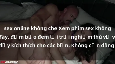 sex online không che Xem phim sex không che miễn phí tại đây, đảm bảo đem lại trải nghiệm thú vị và đầy kích thích cho các bạn. Không cần đăng ký, hoàn toàn miễn phí.