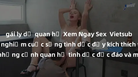 gái ly dị quan hệ Xem Ngay Sex  Vietsub Full HD - Cùng trải nghiệm cuộc sống tình dục đầy kích thích với những cảnh quan hệ tình dục độc đáo và mãnh liệt trong bộ phim này!