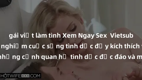 gái việt làm tình Xem Ngay Sex  Vietsub Full HD - Cùng trải nghiệm cuộc sống tình dục đầy kích thích với những cảnh quan hệ tình dục độc đáo và mãnh liệt trong bộ phim này!