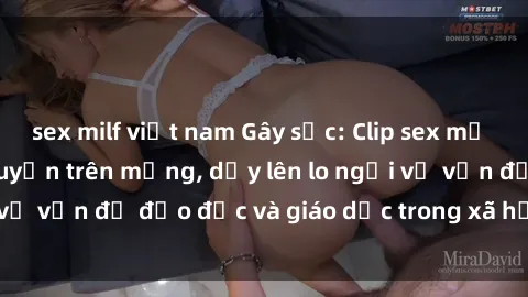 sex milf việt nam Gây sốc: Clip sex mẹ con Việt Nam lan truyền trên mạng, dấy lên lo ngại về vấn đề đạo đức và giáo dục trong xã hội hiện nay.