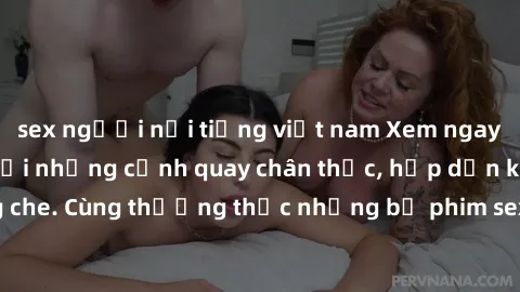 sex người nổi tiếng việt nam Xem ngay phim sex jav HD với những cảnh quay chân thực, hấp dẫn không che. Cùng thưởng thức những bộ phim sex jav HD hot nhất hiện nay!